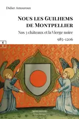 Nous les Guilhems de Montpellier : nos 3 châteaux et la Vierge noire (985-1206) : roman historique
