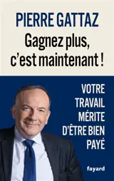 Gagnez plus, c'est maintenant ! : votre travail mérite d'être bien payé