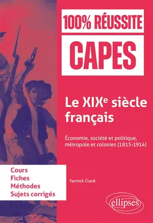 Le XIXe siècle français : économie, société et politique, métropole et colonies (1815-1914) : fiches de cours, méthode, sujets corrigés