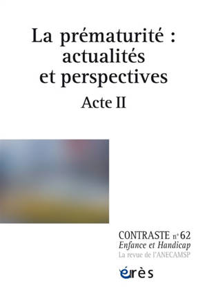 Contraste : enfance et handicap, n° 62. La prématurité : actualités et perspectives : acte II