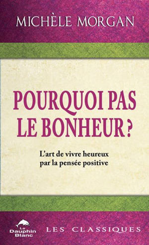 Pourquoi pas le bonheur ? : L'art de vivre heureux par la pensée positive
