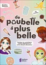 De poubelle à plus belle : fabrique tes cosmétiques à partir d'épluchures et autres déchets alimentaires : 45 recettes