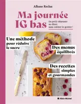 Ma journée IG bas : du petit déjeuner au dîner, sans oublier le goûter ! : une méthode pour réduire le sucre, des menus équilibrés, des recettes simples et gourmandes