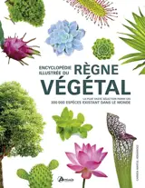Encyclopédie illustrée du règne végétal : la plus vaste sélection parmi les 300.000 espèces existant dans le monde