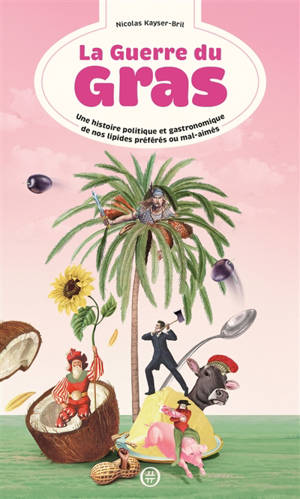 La guerre du gras : une histoire politique et gastronomique de nos lipides préférés ou mal-aimés