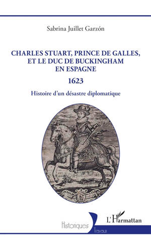 Charles Stuart, prince de Galles, et le duc de Buckingham en Espagne : 1623 : histoire d'un désastre diplomatique