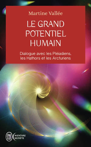 Le grand potentiel humain : dialogue avec les Pléiadiens, les Hathors et les Arcturiens