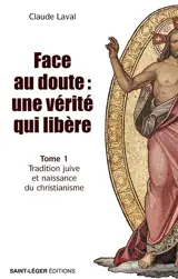 Face au doute : une vérité qui libère. Vol. 1. Tradition juive et naissance du christianisme
