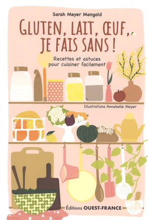 Gluten, lait, oeuf, je fais sans ! : recettes et astuces pour cuisiner facilement