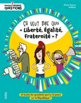 Ca veut dire quoi liberté, égalité, fraternité ? : et toutes les questions que tu te poses sur la République !