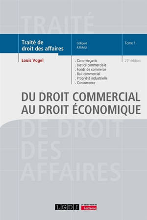 Traité de droit des affaires. Vol. 1. Du droit commercial au droit économique : commerçants, justice commerciale, fonds de commerce, bail commercial, propriété industrielle, concurrence déloyale, transparence tarifaire, pratiques restrictives, entent