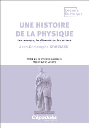 Une histoire de la physique : les concepts, les découvertes, les acteurs. Vol. 2. La physique classique : mécanique et optique