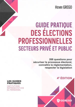 Guide pratique des élections professionnelles, secteurs privé et public : 268 questions pour sécuriser le processus électoral, connaître la réglementation, respecter la législation
