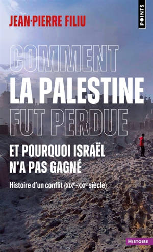 Comment la Palestine fut perdue, et pourquoi Israël n'a pas gagné : histoire d'un conflit (XIXe-XXIe siècle)