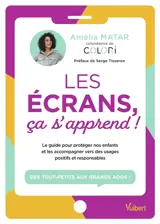 Les écrans, ça s'apprend ! : le guide pour protéger nos enfants et les accompagner vers des usages positifs et responsables : des tout-petits aux grands ados !