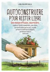 Autoconstruire pour rester libre : une maison efficace, nourricière, rapide et facile à construire, pas chère, qui n'artificialise pas les sols, en paille porteuse et matériaux écologiques, parfaitement isolée et chaleureuse