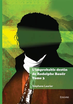 L'improbable destin de Rodolphe Bauër : Tome 3
