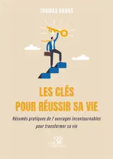 Les clés pour réussir sa vie : Résumés pratiques de 7 ouvrages incontournables pour transformer sa vie