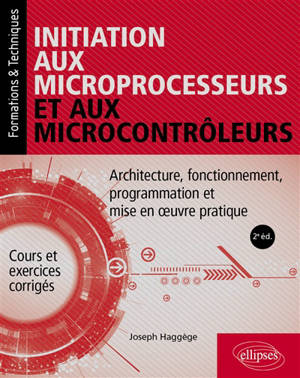 Initiation aux microprocesseurs et aux microcontrôleurs : architecture, fonctionnement, programmation et mise en oeuvre pratique : cours et exercices corrigés