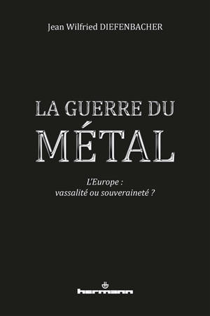 La guerre du métal : l'Europe doit choisir : vassalité ou souveraineté ?