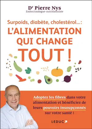 Surpoids, diabète, cholestérol... : le régime qui change tout ! : adoptez les fibres dans votre alimentation et bénéficiez de leurs pouvoirs insoupçonnés sur votre santé !