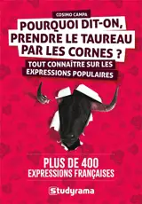 Pourquoi dit-on, prendre le taureau par les cornes ? : tout connaître sur les expressions populaires : plus de 400 expressions françaises