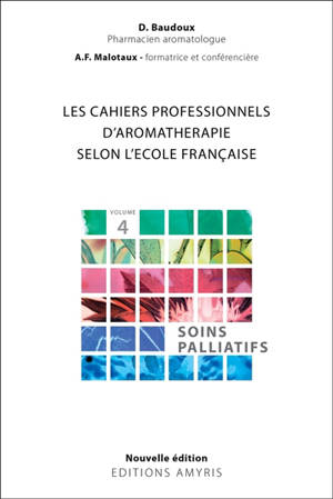 Les cahiers pratiques d'aromathérapie selon l'école française. Vol. 4. Soins palliatifs