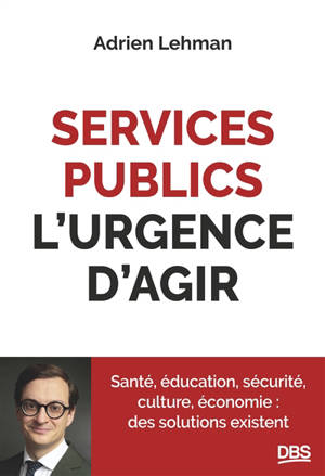 Services publics, l'urgence d'agir : santé, éducation, sécurité, culture, économie