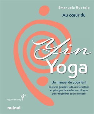Au coeur du yin yoga : un manuel pour apaiser le stress, les tensions et retrouver l'équilibre