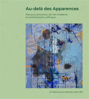 Au-delà des apparences : parcours amoureux de l'art moderne et contemporain d'Afrique : un aperçu de la collection d'art CBH