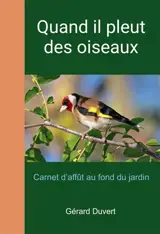 Quand il pleut des oiseaux : Carnet d'affût au fond du jardin