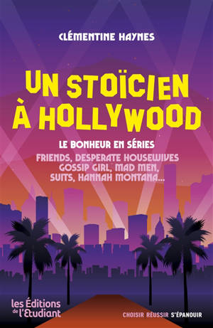 Un stoïcien à Hollywood : le bonheur en séries : Friends, Desperate housewives, Gossip girl, Mad men, Suits, Hannah Montana...