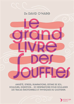 Le grand livre des souffles : anxiété, stress, rumination, estime de soi, douleurs, digestion... 30 respirations pour soulager les tracas émotionnels et physiques du quotidien