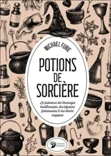 Potions de sorcières : la puissance des breuvages bouillonnants, des infusions frémissantes & des élixirs magiques