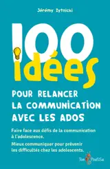 100 idées pour relancer la communication avec les ados : faire face aux défis de la communication à l'adolescence, mieux communiquer pour prévenir les difficultés chez les adolescents