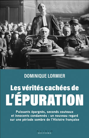 Les vérités cachées de l'épuration : puissants épargnés, seconds couteaux et innocents condamnés : un nouveau regard sur une période sombre de l'histoire française