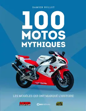 100 motos mythiques : les modèles qui ont marqué l'histoire : Moto journal, Moto revue