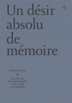 Un désir absolu de mémoire : une histoire de la photographie et du conflit nord-irlandais