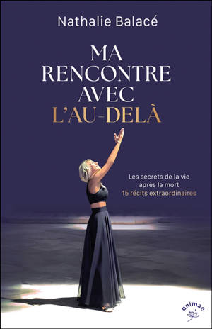 Ma rencontre avec l'au-delà : les secrets de la vie après la mort : 15 récits extraordinaires