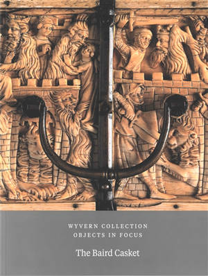 Wyvern Collection : objects in focus. Vol. 1. The Baird casket