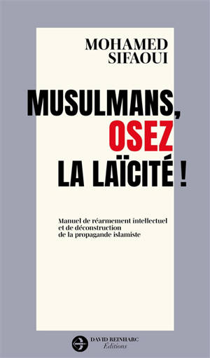 Musulmans, osez la laïcité ! : manuel de réarmement intellectuel et de déconstruction de la propagande islamiste
