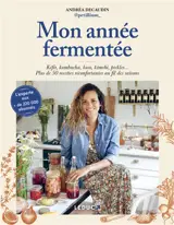 Mon année fermentée : kéfir, kombucha, koso, kimchi, pickles... : plus de 50 recettes réconfortantes au fil des saisons
