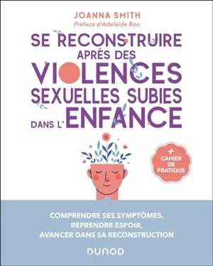 Se reconstruire après des violences sexuelles subies dans l'enfance : comprendre ses symptômes, reprendre espoir, avancer dans sa reconstruction