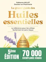 Le grand guide des huiles essentielles : la référence pour les utiliser facilement et sans risque : 90 huiles essentielles, 35 hydrolats