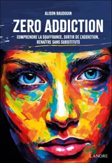 Zéro addiction : comprendre la souffrance, sortir de l'addiction, renaître sans substituts