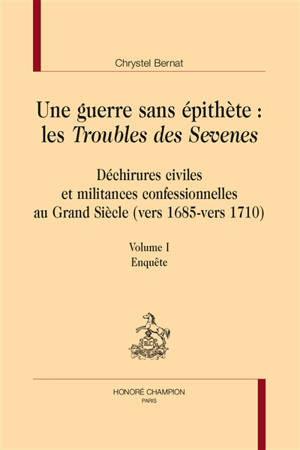 Une guerre sans épithète : les Troubles des Sevenes : déchirures civiles et militances confessionnelles au Grand Siècle (vers 1685-vers 1710). Vol. 1. Enquête
