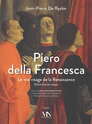 Piero della Francesca : le vrai visage de la Renaissance : entre foi et raison