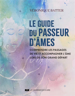 Le guide du passeur d'âmes : comprendre les passages de vie et accompagner l'âme lors de son grand départ