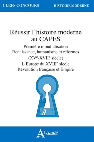 Réussir l'histoire moderne au Capes : première mondialisation, Renaissance, humanisme et réformes (XVe-XVIIe siècle) : l'Europe du XVIIIe siècle, Révolution française et Empire