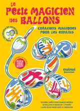 Le petit magicien des ballons : Créations magiques pour les enfants